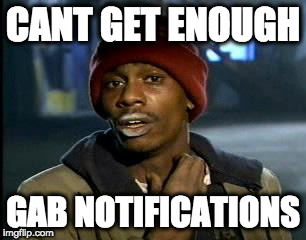 Y'all Got Any More Of That Meme | CANT GET ENOUGH; GAB NOTIFICATIONS | image tagged in memes,yall got any more of | made w/ Imgflip meme maker