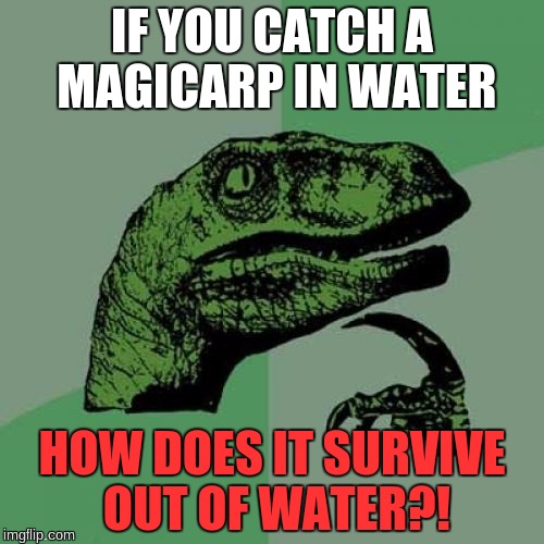 Philosoraptor Meme | IF YOU CATCH A MAGICARP IN WATER; HOW DOES IT SURVIVE OUT OF WATER?! | image tagged in memes,philosoraptor | made w/ Imgflip meme maker