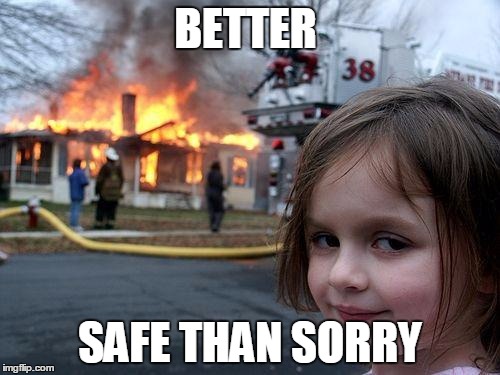 Disaster Girl Meme | BETTER; SAFE THAN SORRY | image tagged in memes,disaster girl | made w/ Imgflip meme maker