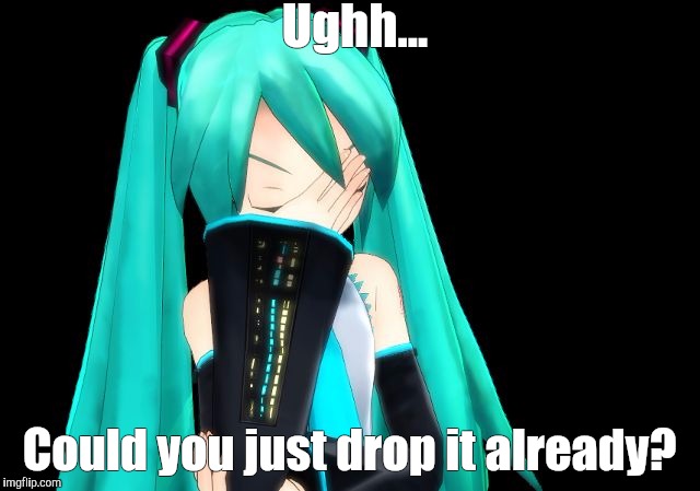 Ugh... | Ughh... Could you just drop it already? | image tagged in facepalm,annoyed,hatsune miku | made w/ Imgflip meme maker