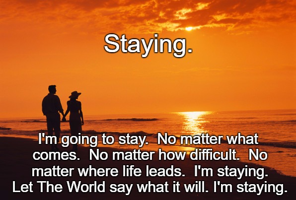 I'm staying! | Staying. I'm going to stay.  No matter what comes.  No matter how difficult.  No matter where life leads.  I'm staying. Let The World say what it will. I'm staying. | image tagged in couple beach | made w/ Imgflip meme maker