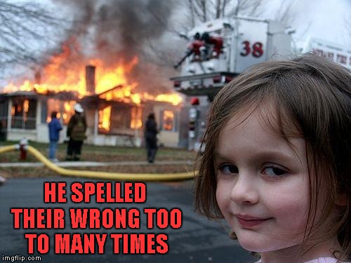 Disaster Girl Meme | HE SPELLED THEIR WRONG TOO TO MANY TIMES | image tagged in memes,disaster girl | made w/ Imgflip meme maker