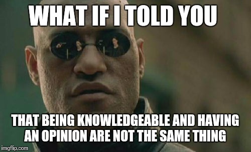 Matrix Morpheus | WHAT IF I TOLD YOU; THAT BEING KNOWLEDGEABLE AND HAVING AN OPINION ARE NOT THE SAME THING | image tagged in memes,matrix morpheus | made w/ Imgflip meme maker