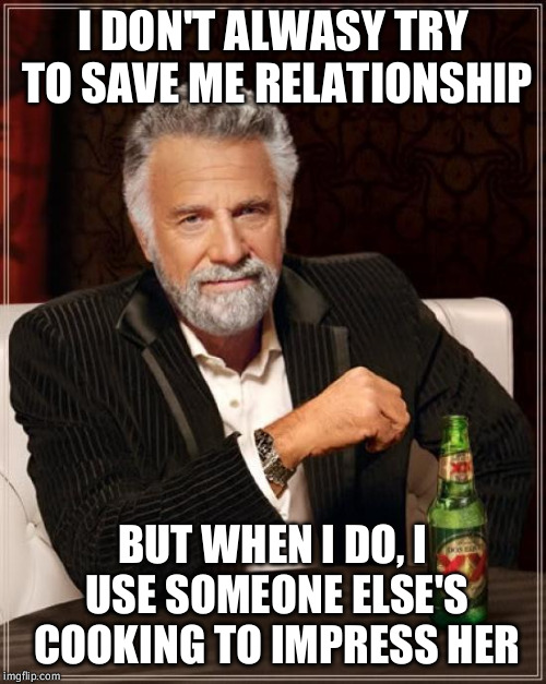 This guys gf is going to break up with him, so he brings her over, and when i was cooking a full dinner. He's not that smart  | I DON'T ALWASY TRY TO SAVE ME RELATIONSHIP; BUT WHEN I DO, I USE SOMEONE ELSE'S COOKING TO IMPRESS HER | image tagged in memes,the most interesting man in the world,boyfriend,loser,girlfriend,dinner | made w/ Imgflip meme maker