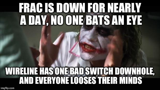 And everybody loses their minds Meme | FRAC IS DOWN FOR NEARLY A DAY, NO ONE BATS AN EYE; WIRELINE HAS ONE BAD SWITCH DOWNHOLE, AND EVERYONE LOOSES THEIR MINDS | image tagged in memes,and everybody loses their minds | made w/ Imgflip meme maker