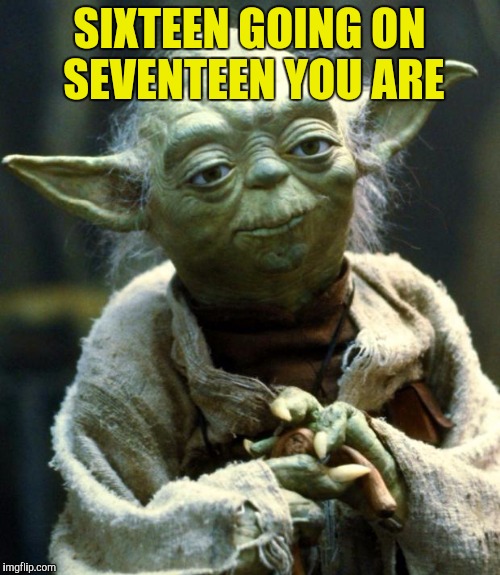 Star Wars Yoda Meme | SIXTEEN GOING ON SEVENTEEN YOU ARE | image tagged in memes,star wars yoda | made w/ Imgflip meme maker