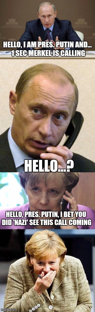 Our Lord Punny Putin | HELLO, I AM PRES. PUTIN AND... 1 SEC MERKEL IS CALLING; HELLO...? HELLO, PRES. PUTIN, I BET YOU DID 'NAZI' SEE THIS CALL COMING | image tagged in memes,putin,merkel,nazi,puns | made w/ Imgflip meme maker