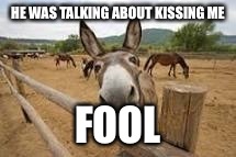 HE WAS TALKING ABOUT KISSING ME FOOL | made w/ Imgflip meme maker