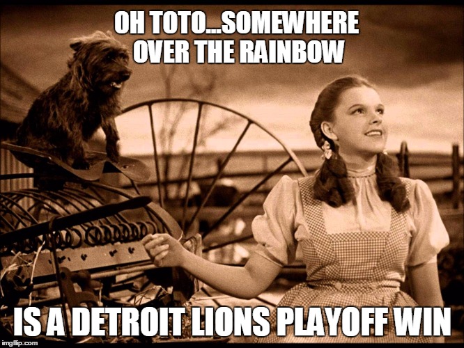 Somewhere over the rainbow | OH TOTO...SOMEWHERE OVER THE RAINBOW; IS A DETROIT LIONS PLAYOFF WIN | image tagged in somewhere over the rainbow | made w/ Imgflip meme maker