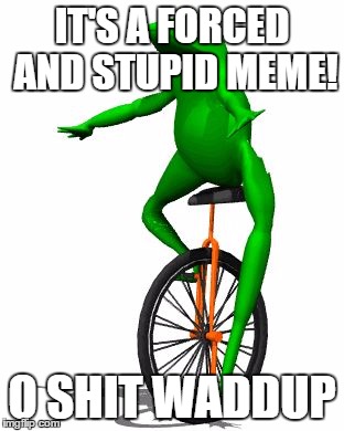 Dat Boi | IT'S A FORCED AND STUPID MEME! O SHIT WADDUP | image tagged in memes,dat boi | made w/ Imgflip meme maker