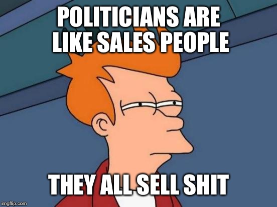 Futurama Fry Meme | POLITICIANS ARE LIKE SALES PEOPLE THEY ALL SELL SHIT | image tagged in memes,futurama fry | made w/ Imgflip meme maker