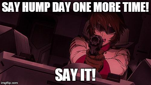 Yamato Hump Day | SAY HUMP DAY ONE MORE TIME! SAY IT! | image tagged in space battleship yamato,star blazers,hump day | made w/ Imgflip meme maker