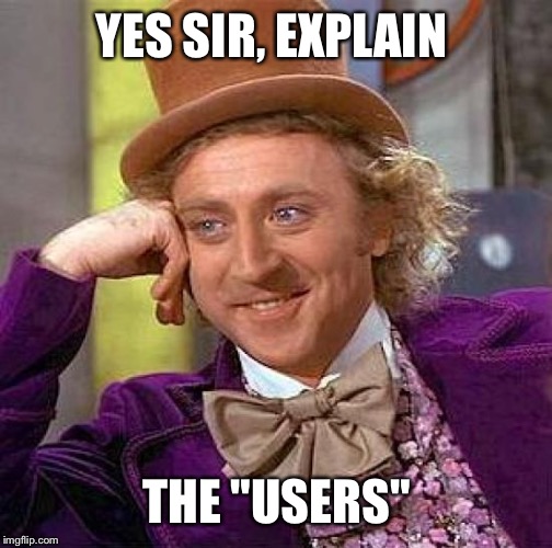 Creepy Condescending Wonka Meme | YES SIR, EXPLAIN THE "USERS" | image tagged in memes,creepy condescending wonka | made w/ Imgflip meme maker
