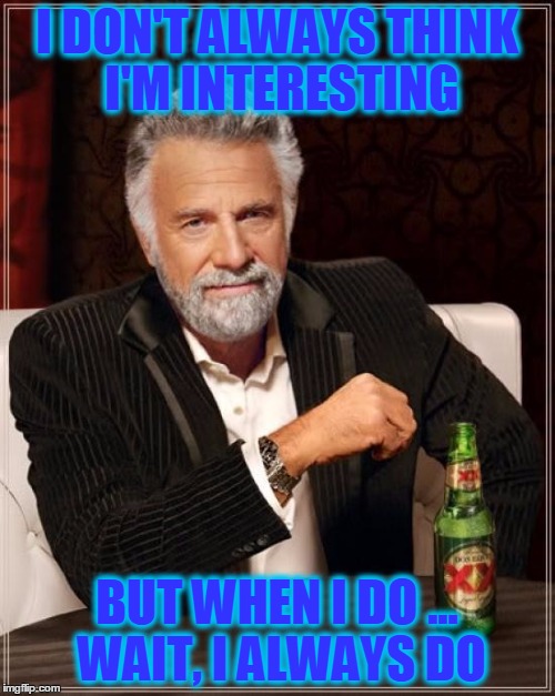So True | I DON'T ALWAYS THINK I'M INTERESTING; BUT WHEN I DO ... WAIT, I ALWAYS DO | image tagged in memes,the most interesting man in the world,funny,funny memes | made w/ Imgflip meme maker