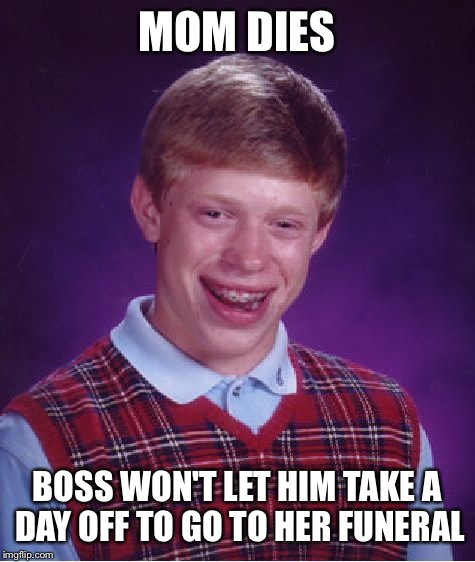 Bad Luck Brian Meme | MOM DIES BOSS WON'T LET HIM TAKE A DAY OFF TO GO TO HER FUNERAL | image tagged in memes,bad luck brian | made w/ Imgflip meme maker