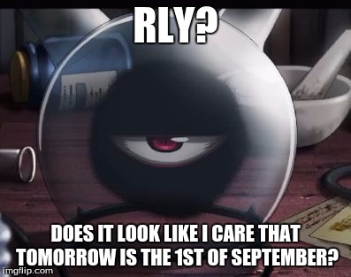 Rly? | RLY? DOES IT LOOK LIKE I CARE THAT TOMORROW IS THE 1ST OF SEPTEMBER? | image tagged in rly | made w/ Imgflip meme maker