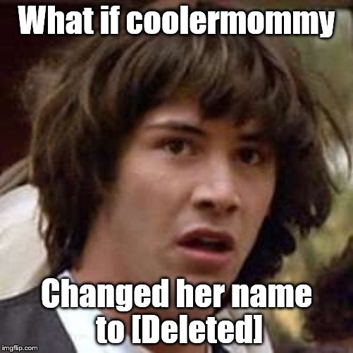 Conspiracy Keanu Meme | What if coolermommy Changed her name to [Deleted] | image tagged in memes,conspiracy keanu | made w/ Imgflip meme maker