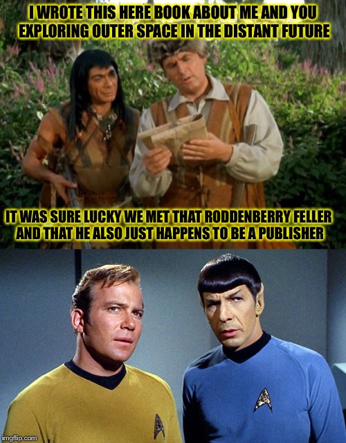 SPOCK IS MINGO?!! | I WROTE THIS HERE BOOK ABOUT ME AND YOU EXPLORING OUTER SPACE IN THE DISTANT FUTURE; IT WAS SURE LUCKY WE MET THAT RODDENBERRY FELLER AND THAT HE ALSO JUST HAPPENS TO BE A PUBLISHER | image tagged in star trek | made w/ Imgflip meme maker