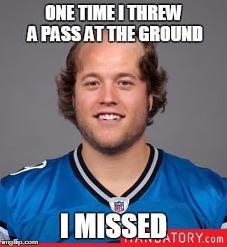 Matt Stafford, Detroit Lions | ONE TIME I THREW A PASS AT THE GROUND; I MISSED | image tagged in memes | made w/ Imgflip meme maker