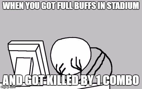 Computer Guy Facepalm Meme | WHEN YOU GOT FULL BUFFS IN STADIUM; AND GOT KILLED BY 1 COMBO | image tagged in memes,computer guy facepalm | made w/ Imgflip meme maker