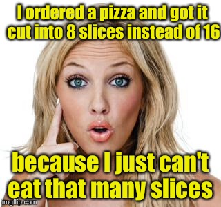 The South Blond Diet | I ordered a pizza and got it cut into 8 slices instead of 16; because I just can't eat that many slices | image tagged in dumb blonde | made w/ Imgflip meme maker