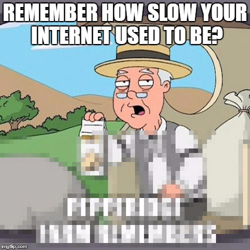 REMEMBER HOW SLOW YOUR INTERNET USED TO BE? | image tagged in pepperidge farm remembers | made w/ Imgflip meme maker