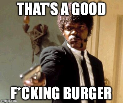 Say That Again I Dare You | THAT'S A GOOD; F*CKING BURGER | image tagged in memes,say that again i dare you | made w/ Imgflip meme maker