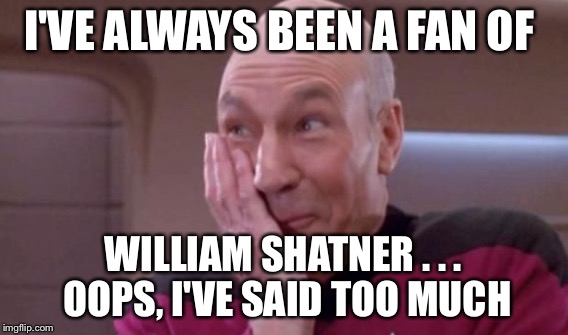 I'VE ALWAYS BEEN A FAN OF WILLIAM SHATNER . . . OOPS, I'VE SAID TOO MUCH | made w/ Imgflip meme maker