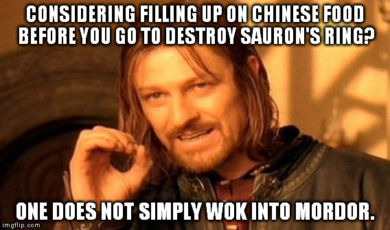 One Does Not Simply Meme | CONSIDERING FILLING UP ON CHINESE FOOD BEFORE YOU GO TO DESTROY SAURON'S RING? ONE DOES NOT SIMPLY WOK INTO MORDOR. | image tagged in memes,one does not simply | made w/ Imgflip meme maker