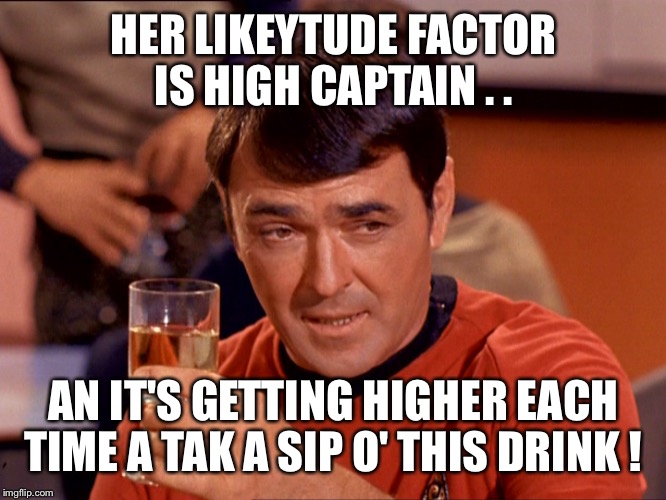 Warp Speed Dating | HER LIKEYTUDE FACTOR IS HIGH CAPTAIN . . AN IT'S GETTING HIGHER EACH TIME A TAK A SIP O' THIS DRINK ! | image tagged in star trek scotty,speed dating,dating,scotland,drinking,star trek | made w/ Imgflip meme maker