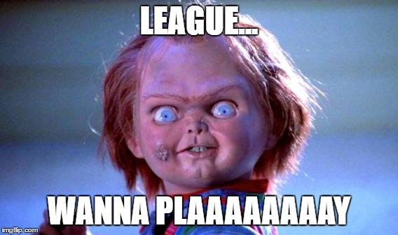 League | LEAGUE... WANNA PLAAAAAAAAY | image tagged in league,duo,slasher | made w/ Imgflip meme maker