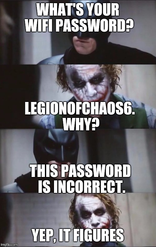 Batman and Joker | WHAT'S YOUR WIFI PASSWORD? LEGIONOFCHAOS6. WHY? THIS PASSWORD IS INCORRECT. YEP, IT FIGURES | image tagged in batman and joker | made w/ Imgflip meme maker