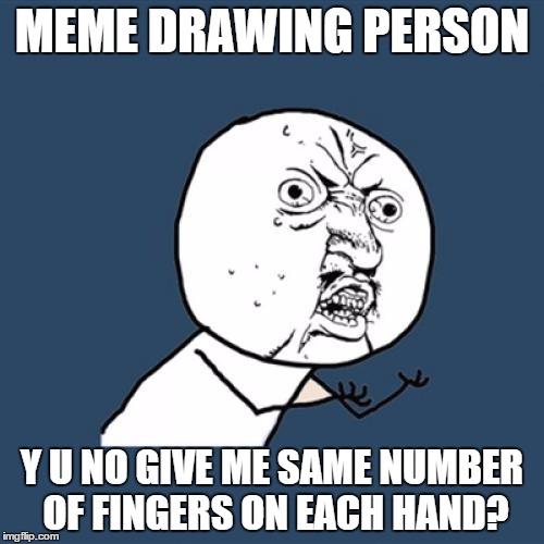 Y U No Meme | MEME DRAWING PERSON; Y U NO GIVE ME SAME NUMBER OF FINGERS ON EACH HAND? | image tagged in memes,y u no | made w/ Imgflip meme maker