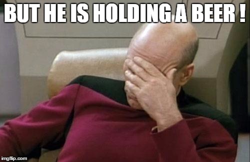 Captain Picard Facepalm Meme | BUT HE IS HOLDING A BEER ! | image tagged in memes,captain picard facepalm | made w/ Imgflip meme maker