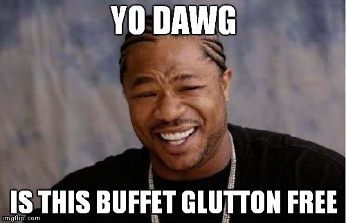 Yo Dawg Heard You Meme | YO DAWG IS THIS BUFFET GLUTTON FREE | image tagged in memes,yo dawg heard you | made w/ Imgflip meme maker