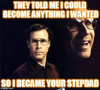 Will Ferrell | THEY TOLD ME I COULD BECOME ANYTHING I WANTED; SO I BECAME YOUR STEPDAD | image tagged in memes,will ferrell | made w/ Imgflip meme maker