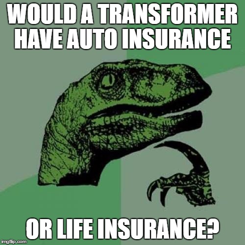 i got this from watching MatPat's Film theory episode | WOULD A TRANSFORMER HAVE AUTO INSURANCE; OR LIFE INSURANCE? | image tagged in memes,philosoraptor | made w/ Imgflip meme maker