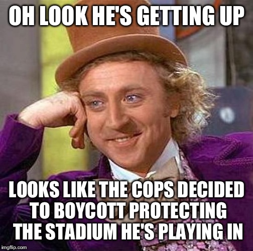 Creepy Condescending Wonka Meme | OH LOOK HE'S GETTING UP LOOKS LIKE THE COPS DECIDED TO BOYCOTT PROTECTING THE STADIUM HE'S PLAYING IN | image tagged in memes,creepy condescending wonka | made w/ Imgflip meme maker