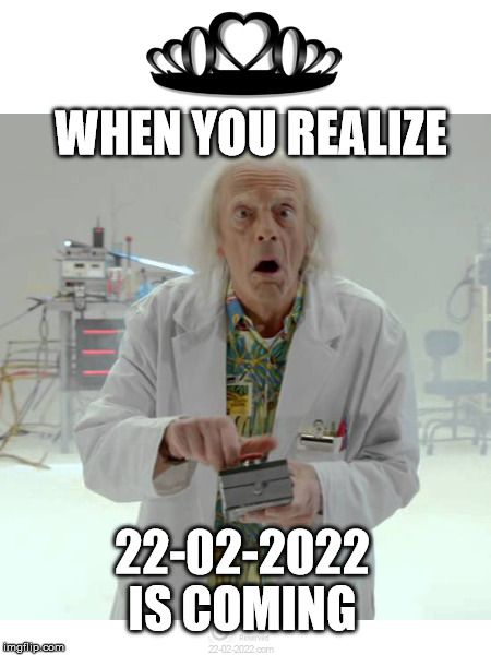 22-02-2022 | WHEN YOU REALIZE; 22-02-2022 IS COMING | image tagged in 22-02-2022,too funny | made w/ Imgflip meme maker