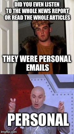 DID YOU EVEN LISTEN TO THE WHOLE NEWS REPORT OR READ THE WHOLE ARTICLES THEY WERE PERSONAL EMAILS PERSONAL | made w/ Imgflip meme maker