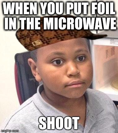 Minor Mistake Marvin Meme | WHEN YOU PUT FOIL IN THE MICROWAVE; SHOOT | image tagged in memes,minor mistake marvin,scumbag | made w/ Imgflip meme maker