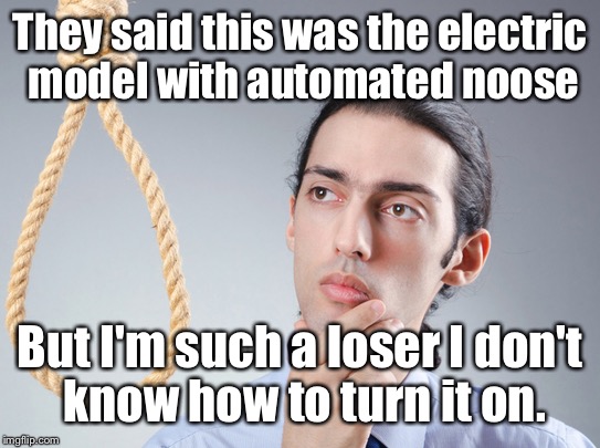 When failing at failing is still not success | They said this was the electric model with automated noose; But I'm such a loser I don't know how to turn it on. | image tagged in contemplating suicide guy,electric noose,memes,drsarcasm | made w/ Imgflip meme maker