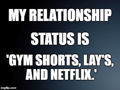 Relationship Status |  MY RELATIONSHIP; STATUS IS; 'GYM SHORTS, LAY'S, AND NETFLIX.' | image tagged in single,singlelife,relationship,relationshipstatus | made w/ Imgflip meme maker