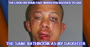TruthNot Funny | THE LOOK ON YOUR FACE WHEN YOU DECIDED TO USE; THE SAME BATHROOM AS MY DAUGHTER | image tagged in bathroom,beat down,beat up | made w/ Imgflip meme maker