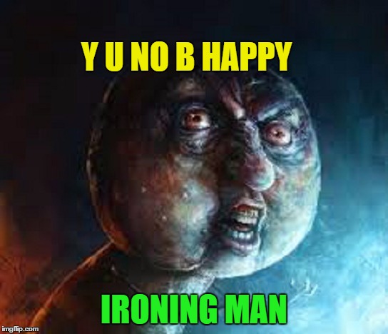 Y U NO B HAPPY IRONING MAN | made w/ Imgflip meme maker