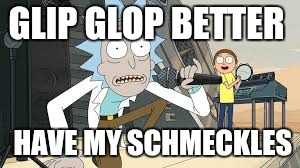 GLIP GLOP BETTER; HAVE MY SCHMECKLES | image tagged in rapping rick | made w/ Imgflip meme maker