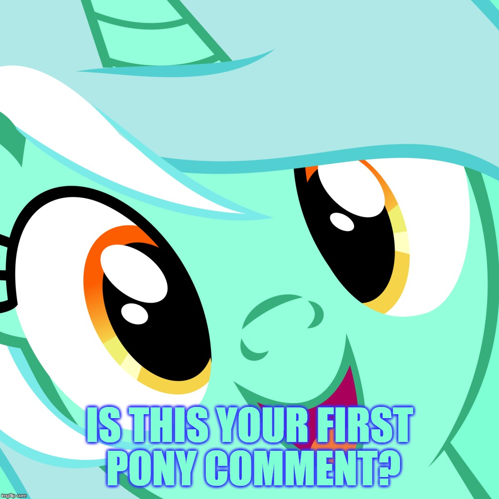IS THIS YOUR FIRST PONY COMMENT? | made w/ Imgflip meme maker