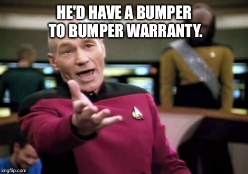 Picard Wtf Meme | HE'D HAVE A BUMPER TO BUMPER WARRANTY. | image tagged in memes,picard wtf | made w/ Imgflip meme maker