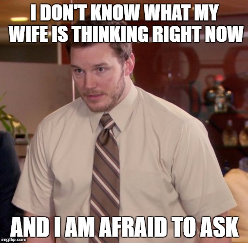 Afraid To Ask Andy | I DON'T KNOW WHAT MY WIFE IS THINKING RIGHT NOW; AND I AM AFRAID TO ASK | image tagged in memes,afraid to ask andy | made w/ Imgflip meme maker