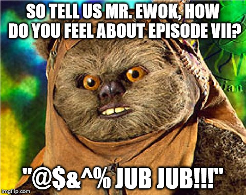 How did you like Episode VII Mr. Ewok? | SO TELL US MR. EWOK, HOW DO YOU FEEL ABOUT EPISODE VII? "@$&^% JUB JUB!!!" | image tagged in angry ewok,jub jub,star wars episode vii,guess he didn't like it,my templates challenge | made w/ Imgflip meme maker